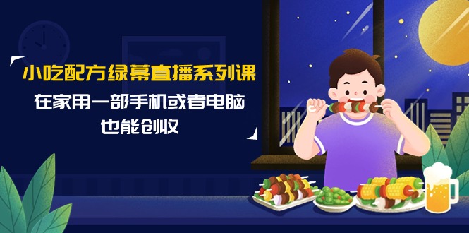 （9450期）小吃技术绿布直播间系列产品课，在家用一部手机或者电脑也可以增收（14堂课）-9527素材资源站
