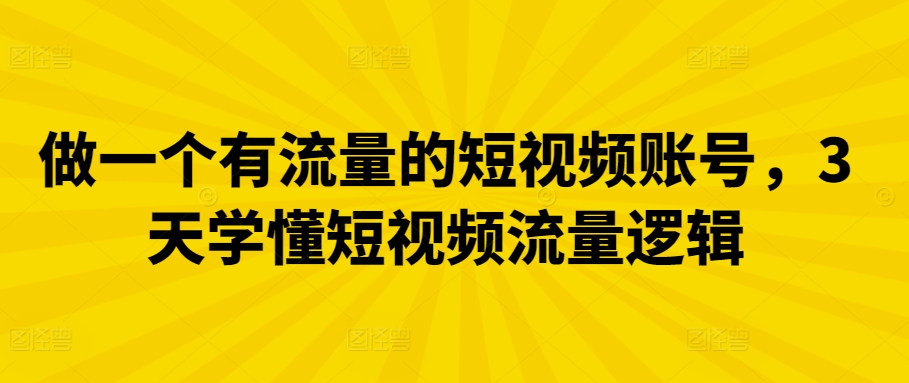做一个有流量的短视频账号，3天学懂短视频流量逻辑-9527素材资源站
