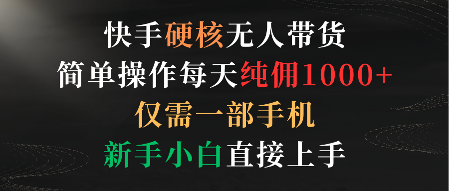 （9475期）快手硬核无人带货，简单操作每天纯佣1000+,仅需一部手机，新手小白直接上手-9527素材资源站