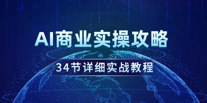 （9421期）AI商业实操攻略，34节详细实战教程！-9527素材资源站