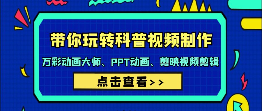 （9405期）带你玩转科普视频 制作：万彩动画大师、PPT动画、剪映视频剪辑（44节课）-9527素材资源站