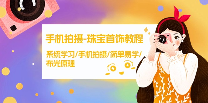 （9393期）手机拍摄-珠宝首饰教程，系统学习/手机拍摄/简单易学/布光原理-38节无水印-9527素材资源站