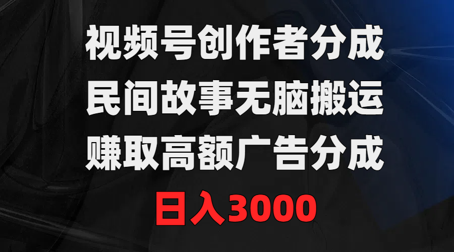 （9390期）视频号创作者分成，民间故事无脑搬运，赚取高额广告分成，日入3000-9527素材资源站