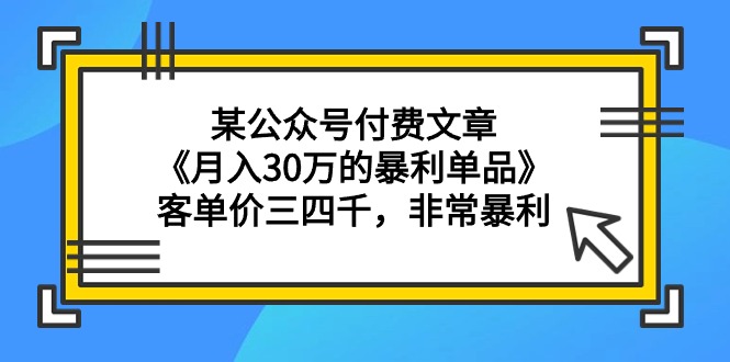（9365期）某公众号付费文章《月入30万的暴利单品》客单价三四千，非常暴利-9527素材资源站