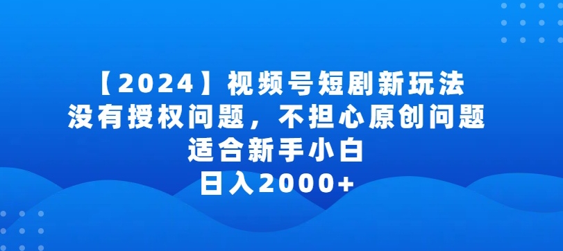 2024视频号短剧玩法，没有授权问题，不担心原创问题，适合新手小白，日入2000+【揭秘】-9527素材资源站