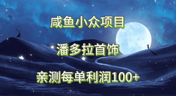 咸鱼小众项目，潘多拉首饰，亲测每单利润100+-9527素材资源站