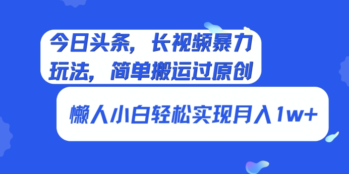 今日头条，长视频暴力玩法，简单搬运过原创、懒人小白轻松实现月入1w+-9527素材资源站