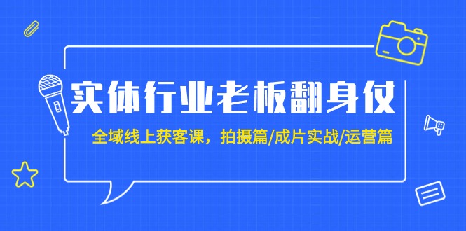 （9332期）实体业老总攻坚战：示范区-线上获客课，拍照篇/整片实战演练/经营篇（20堂课）-9527素材资源站