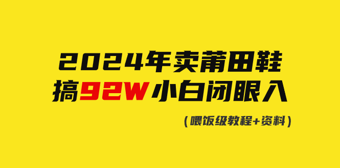 （9329期）2024年卖莆田鞋，做了92W，新手闭上眼实际操作！-9527素材资源站