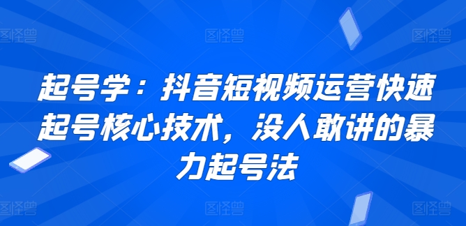 起号学：抖音短视频运营快速起号核心技术，没人敢讲的暴力起号法-9527素材资源站