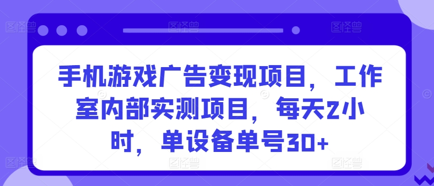 手机游戏广告变现项目，工作室内部实测项目，每天2小时，单设备单号30+【揭秘】-9527素材资源站