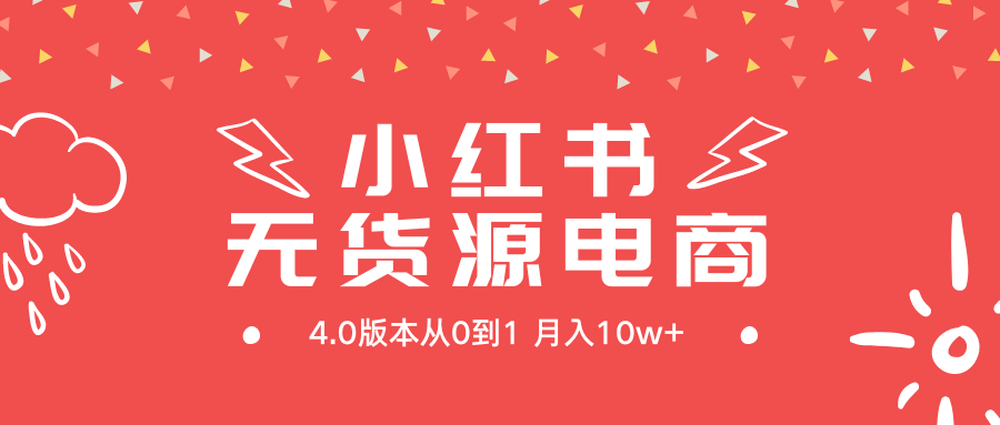 （9317期）小红书的无货源电商社区电商4.0版本号从0到1月入10w-9527素材资源站