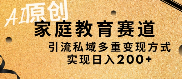 AI原创，家庭教育赛道，引流私域多重变现方式，实现日入200+-9527素材资源站