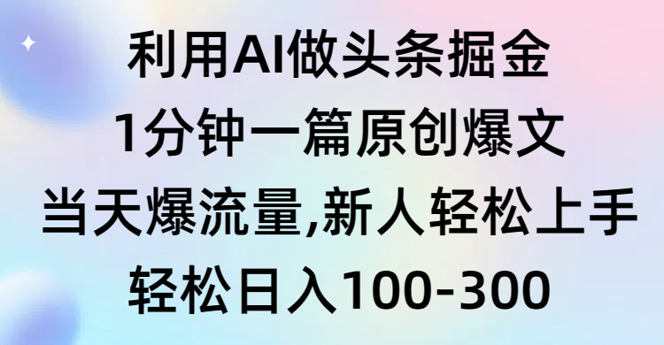 （9307期）运用AI做今日头条掘金队，1min一篇原创设计热文，当日爆总流量，新手快速上手-9527素材资源站