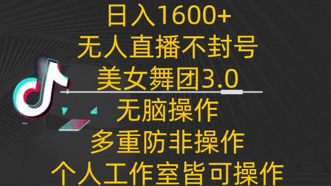 日入1600+，不封号无人直播美女舞团3.0，无脑操作多重防非操作，个人工作制皆可操作【揭秘】-9527素材资源站