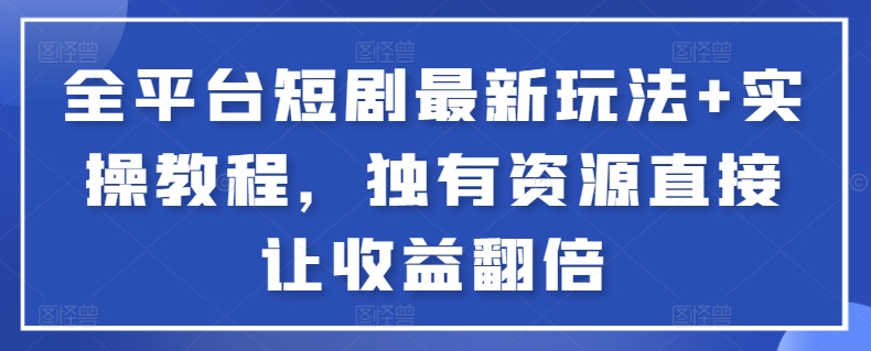 全平台短剧最新玩法+实操教程，独有资源直接让收益翻倍【揭秘】-9527素材资源站