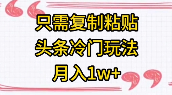 只需复制粘贴，头条冷门玩法，月入1w+-9527素材资源站