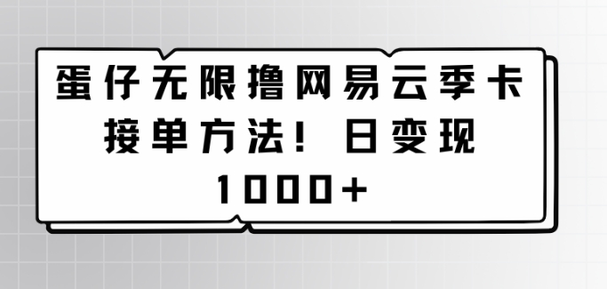 蛋仔无限撸网易云季卡接单方法！日变现1000+-9527素材资源站