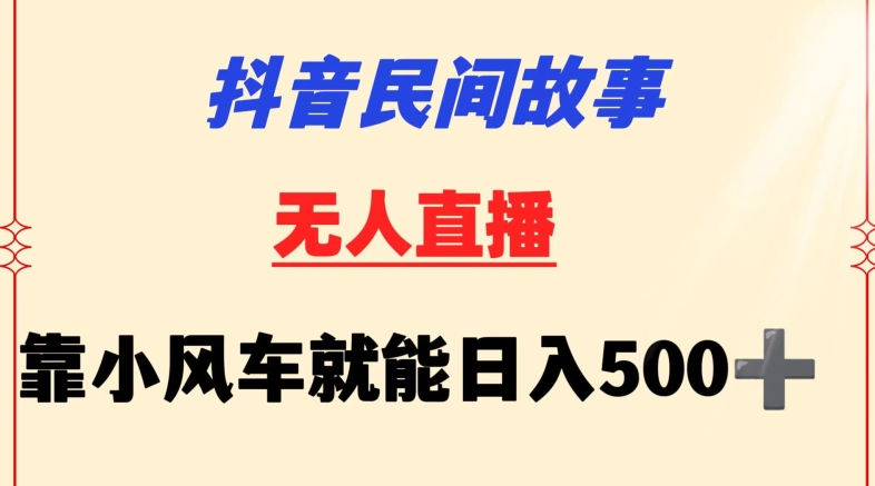 抖音民间故事无人挂机靠小风车一天500+小白也能操作【揭秘】-9527素材资源站