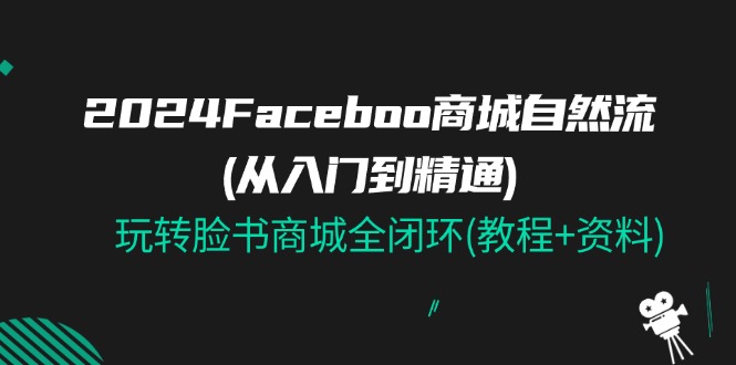 2024Faceboo 商城系统自然流(实用教程)，玩扭头书商城系统全闭环(实例教程 材料)-9527素材资源站
