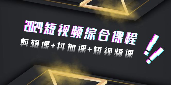 （9256期）2024小视频拓展课程，视频剪辑课 抖加课 短视频课程（48节）-9527素材资源站