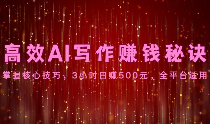 高效率AI创作赚钱秘诀：掌握核心方法，3钟头日赚500元，全网平台可用-9527素材资源站