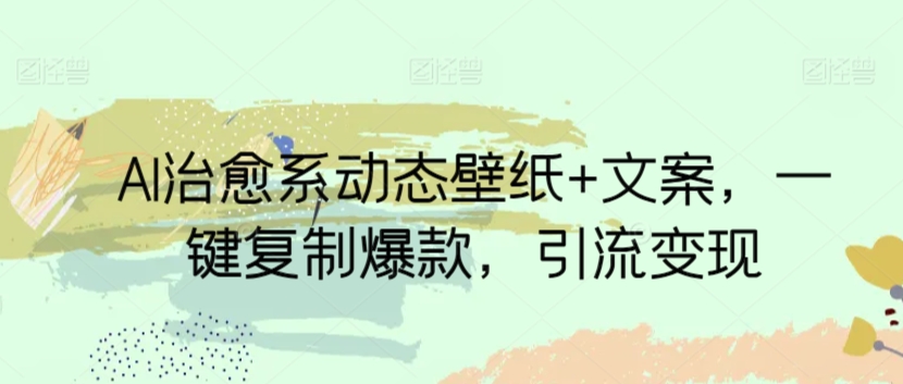 AI治愈系动态壁纸+文案，一键复制爆款，引流变现-9527素材资源站
