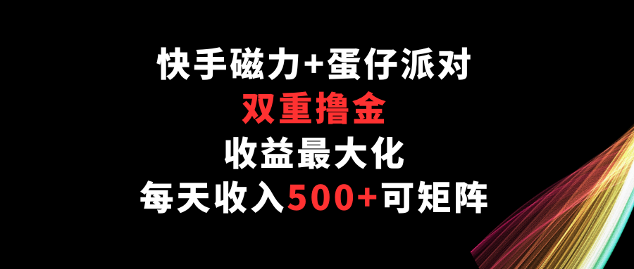 快手磁力 蛋仔派对，双向撸金，利益最大化，每日收益500 ，可引流矩阵-9527素材资源站