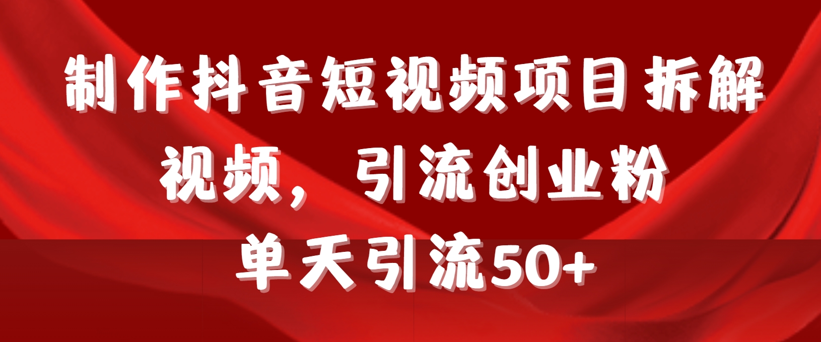 （9218期）制作抖音短视频项目拆解视频引流创业粉，一天引流50+教程+工具+素材-9527素材资源站