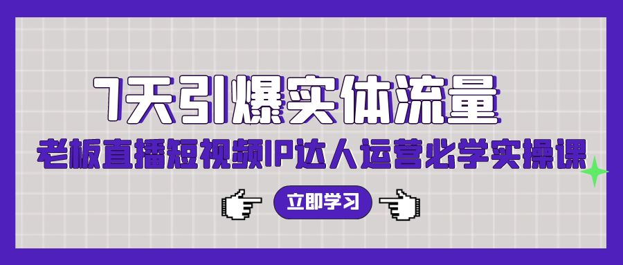 7天点爆实体线总流量，老总直播短视频IP达人运营必会实操课-9527素材资源站