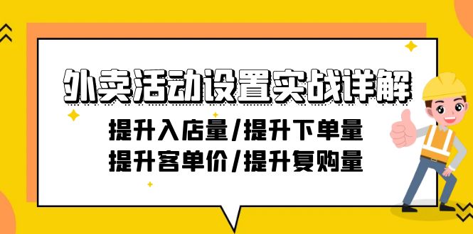 （9204期）外卖活动设置实战详解：提升入店量/提升下单量/提升客单价/提升复购量-21节-9527素材资源站