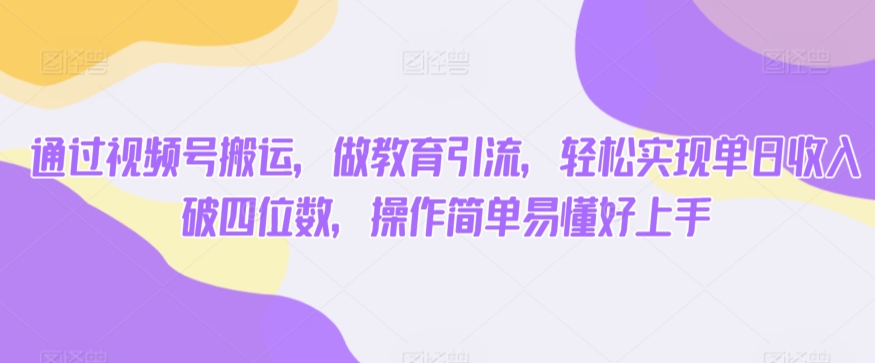 通过视频号搬运，做教育引流，轻松实现单日收入破四位数，操作简单易懂好上手-9527素材资源站