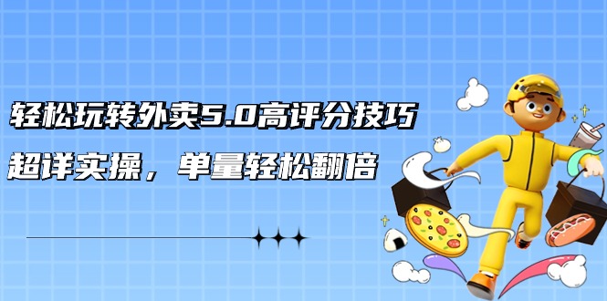 （9194期）轻松玩转外卖5.0高评分技巧，超详实操，单量轻松翻倍（21节视频课）-9527素材资源站