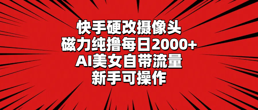 （9188期）快手硬改摄像头，磁力纯撸每日2000+，AI美女自带流量，新手可操作-9527素材资源站
