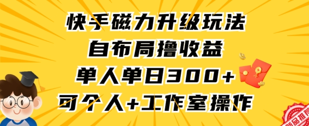 快手磁力升级玩法，自布局撸收益，单人单日300+，个人工作室均可操作【揭秘】-9527素材资源站
