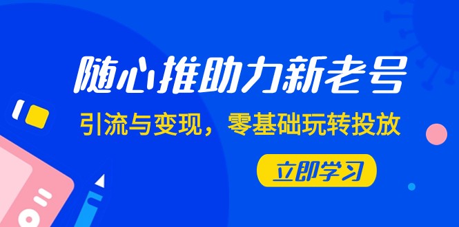 随心所欲推-助推新旧号，引流方法与转现，零基础轻松玩推广（7堂课）-9527素材资源站
