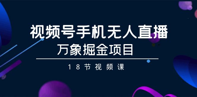 （9170期）微信视频号手机上无人直播-万像掘金队新项目（18节视频课程）-9527素材资源站