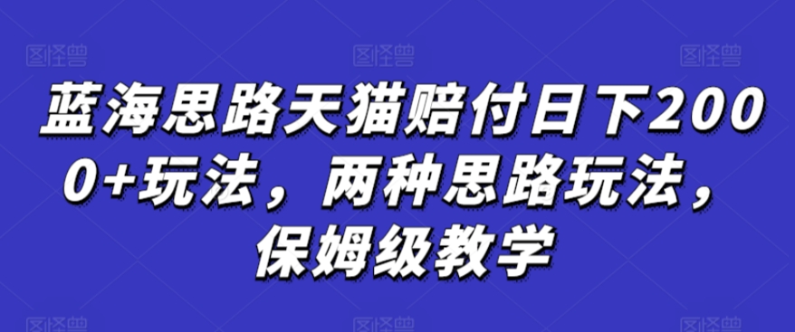 蓝海思路天猫赔付日下2000+玩法，两种思路玩法，保姆级教学【仅揭秘】-9527素材资源站