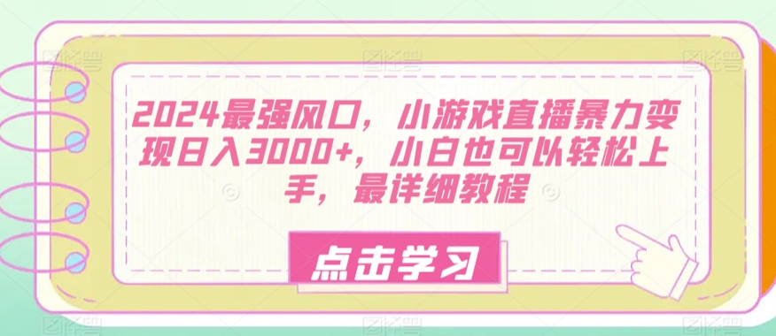 2024最强风口，小游戏直播暴力变现日入3000+，小白也可以轻松上手，最详细教程-9527素材资源站