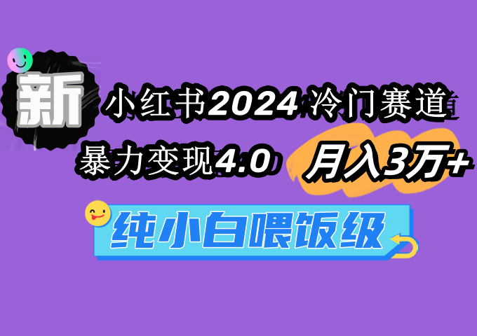 （9134期）小红书2024冷门赛道 月入3万+ 暴力变现4.0 纯小白喂饭级-9527素材资源站