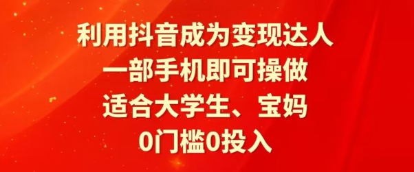 利用抖音成为变现达人，0门槛0投入，一部手机即可操作，适合大学生、宝妈-9527素材资源站
