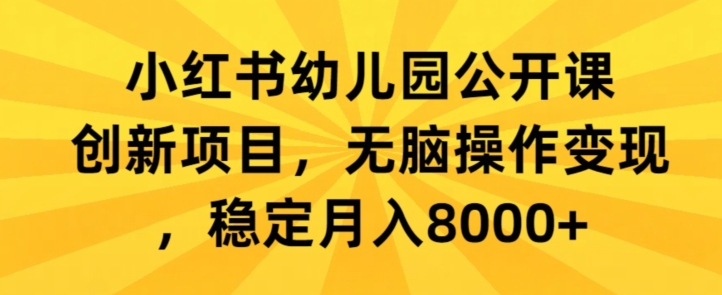 小红书幼儿园公开课创新项目，无脑操作变现，稳定月入8000+-9527素材资源站
