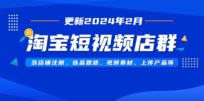 （9067期）淘宝主图视频店淘（升级2024年2月）含店铺注册、选品策略、视频模板、提交…-9527素材资源站