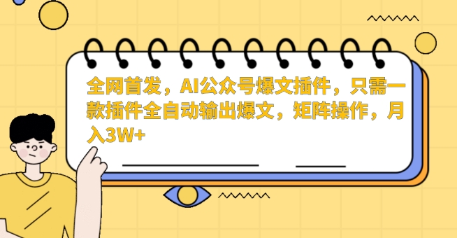 全网首发，AI公众号爆文插件，只需一款插件全自动输出爆文，矩阵操作，月入3W+【揭秘】-9527素材资源站