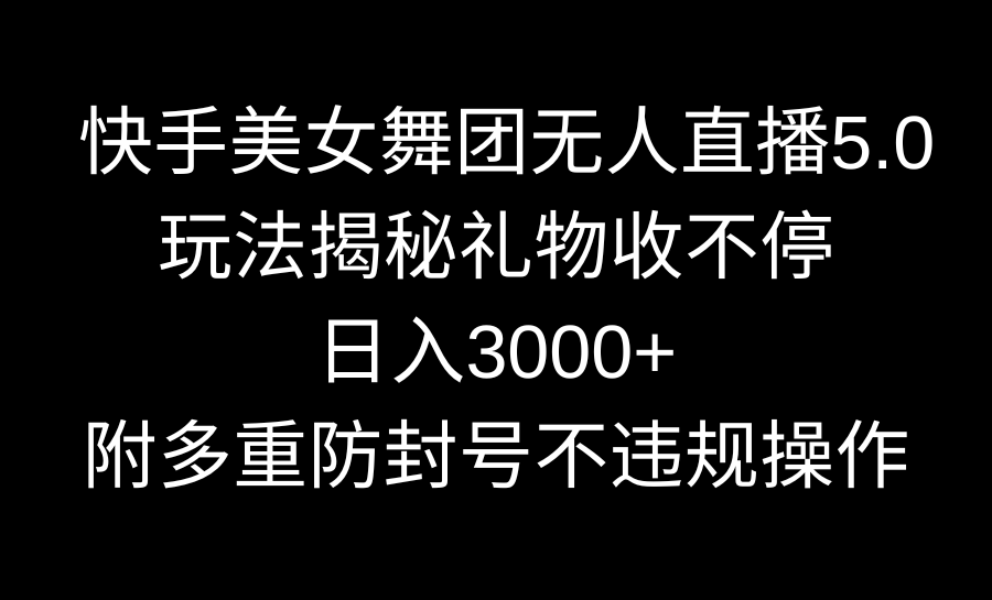 （9062期）快手美女舞蹈团无人直播5.0游戏玩法揭密，礼品收不断，日入3000 ，内附多种防…-9527素材资源站