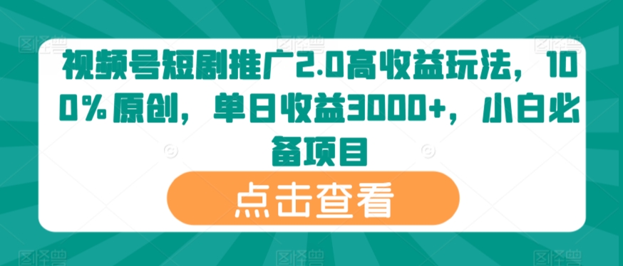 视频号短剧推广2.0高收益玩法，100%原创，单日收益3000+，小白必备项目-9527素材资源站