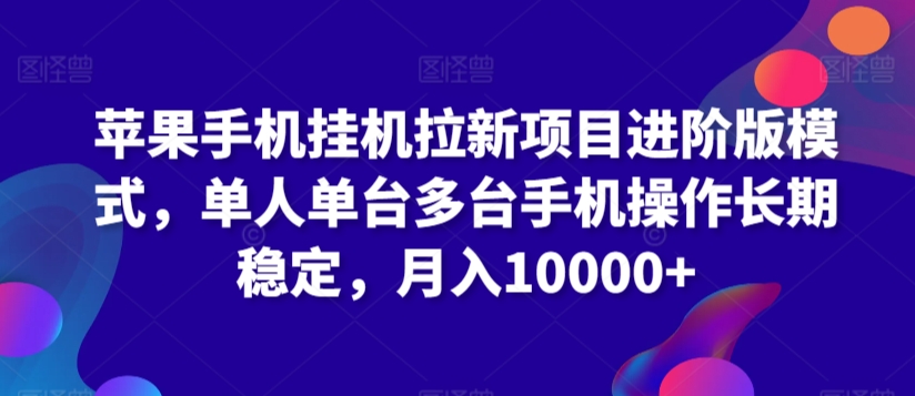苹果手机挂机拉新项目进阶版模式，单人单台多台手机操作长期稳定，月入10000+【揭秘】-9527素材资源站