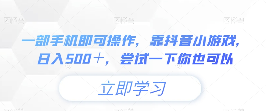 一部手机即可操作，靠抖音小游戏，日入500＋，尝试一下你也可以-9527素材资源站