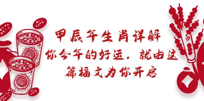 （8990期）某付费文章：甲辰年属相详细说明: 你今年的好运气，就让这篇文章福文给你打开-9527素材资源站