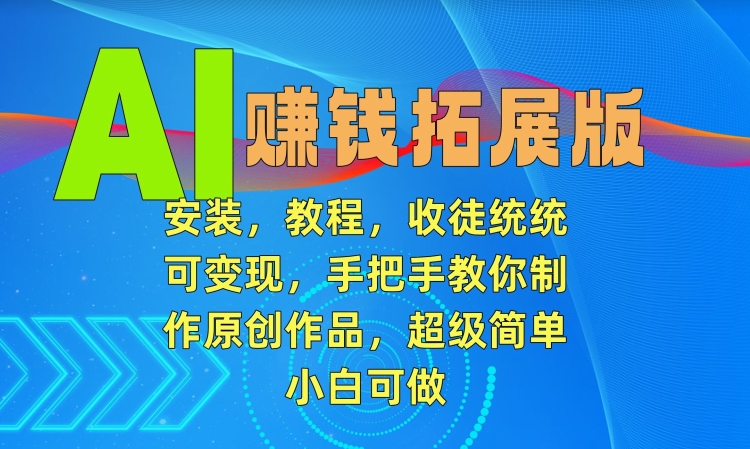 AI赚钱拓展版，安装，教程，收徒统统可变现，手把手教你制作原创作品，超级简单，小白可做【揭秘】-9527素材资源站